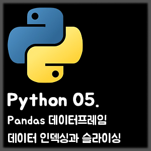 [Python] 05. Pandas 데이터프레임 데이터 인덱싱과 슬라이싱