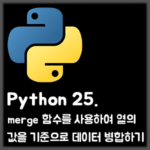 [Python] 25. merge 함수를 사용하여 특정 열의 값을 기준으로 데이터 병합하기