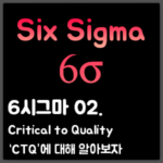 [6시그마] 02. Critical to Quality “CTQ”에 대해 알아보자