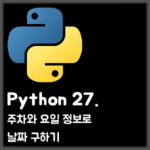 [Python] 27. 주차(weeknum)와 요일(weekday) 정보로 날짜 구하기